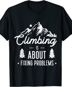 Climbing is about fixing problems for a Rock Climbing lover Shirt T-Shirt