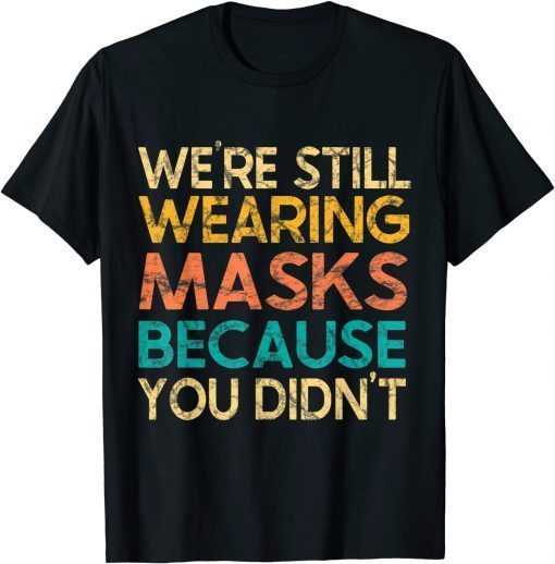 We’re Still Wearing Masks Because You Didn’t Face Mask Retro T-Shirt