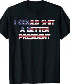 Funny I Could Shit A Better President T-Shirt