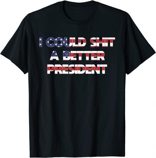 Funny I Could Shit A Better President T-Shirt