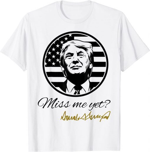 Miss Me Yet Trump T-Shirt
