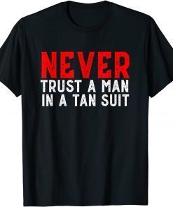 Never trust a man in a tan suit funny anti biden Shirts