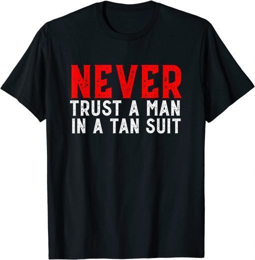 Never trust a man in a tan suit funny anti biden Shirts