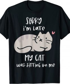 Sorry I'm Late My Cat Was Sitting On Me Funny Cat Lover Gift T-Shirt