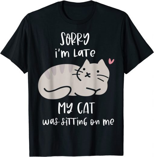 Sorry I'm Late My Cat Was Sitting On Me Funny Cat Lover Gift T-Shirt