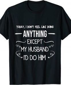 Today I Don't Feel Like Doing Anything Except My Husband T-Shirt