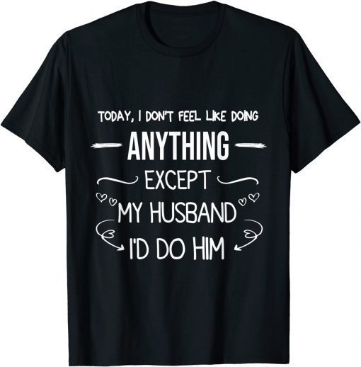 Today I Don't Feel Like Doing Anything Except My Husband T-Shirt