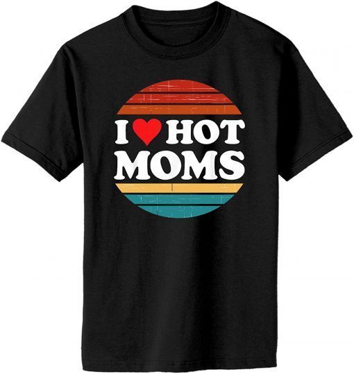 I Love Hot Moms Tshirt Funny I Heart Hot Moms Shirt, Love Moms T-Shirt