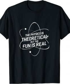 The physics is theoretical but the fun is real T-Shirt