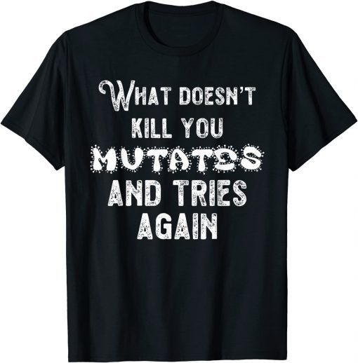 What Doesn’t Kill You Mutates and Tries Again T-Shirt