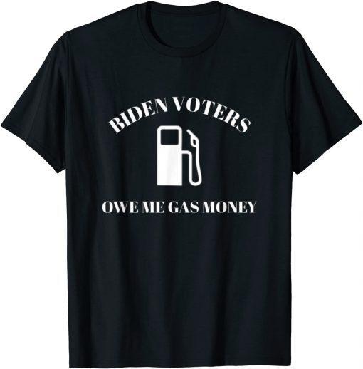 Biden Voters Owe Me Gas Money Funny Political Humor T-Shirt