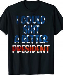 Funny I Could Shit A Better President America flag Sarcasm 2021 T-Shirt