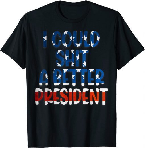 Funny I Could Shit A Better President America flag Sarcasm 2021 T-Shirt