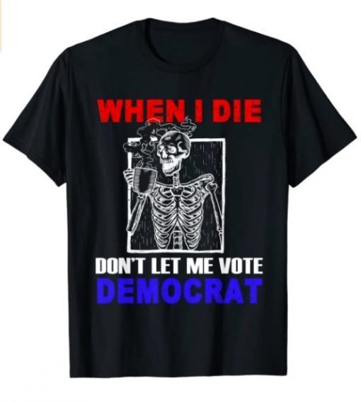 Skull When I Die Rip Don’t Let Me Vote Democrat Halloween T-Shirt