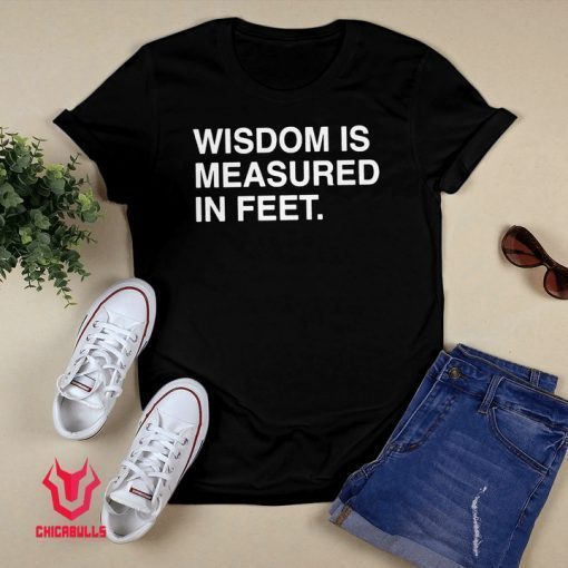 WISDOM IS MEASURED IN FEET Unisex T-Shirt