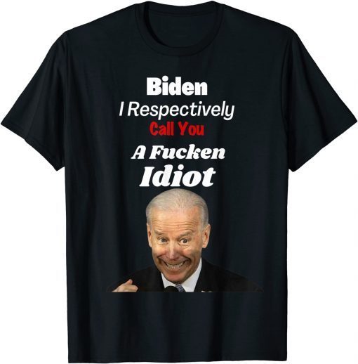 Funny Anti Biden I Respectively Call You a Fucken Idiot Joe 2021 T-Shirt