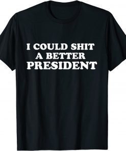 Funny I Could Shit A Better President T-Shirt