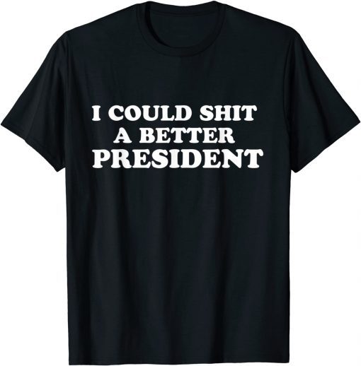 Funny I Could Shit A Better President T-Shirt