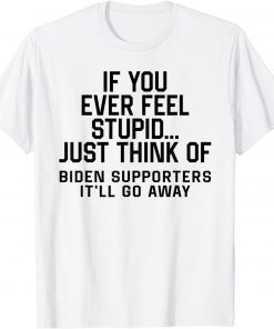 If You Ever Feel Stupid Just Think Of Biden Supporters Unisex T-Shirt