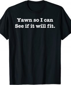 Yawn So I Can See If It Will Fit T-Shirt
