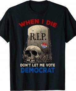 When I Die Don't Let Me Vote Democrat, R.I.P I Voted Today T-Shirt