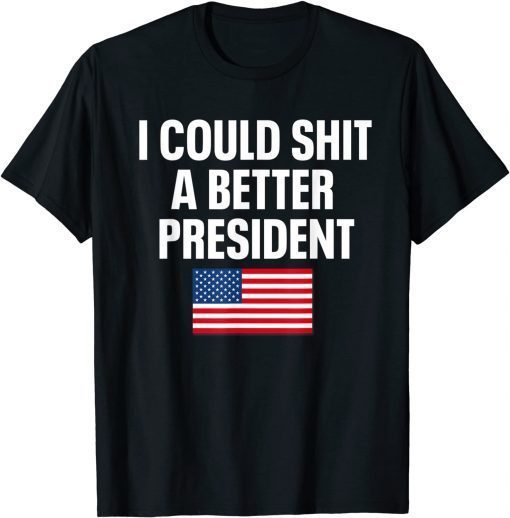 I Could Shit A Better President Funny Sarcastic Unisex T-Shirt