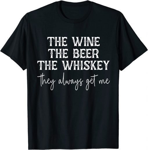 Unisex The Wine The Beer The Whiskey They Always Get Me Funny T-Shirt