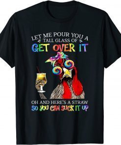 Let Me Pour You A Tall Glass Of Get Over It - Chicken T-Shirt