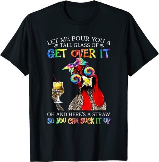 Let Me Pour You A Tall Glass Of Get Over It - Chicken T-Shirt