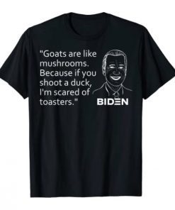 Goats Are Like Mushrooms Because If You Shoot A Duck Biden T-Shirt