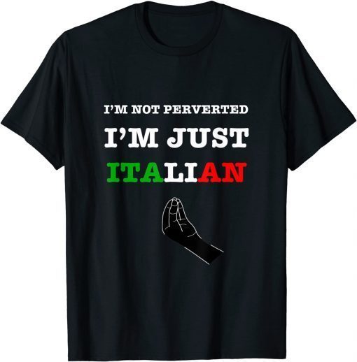 Just Italian I'm Not Perverted I'm Just Italian Quote Funny Tee Shirt