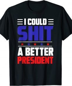 T-Shirt I Could Shit A Better President