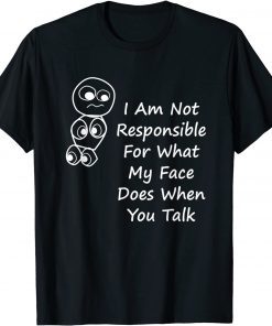 Official I Am Not Responsible For What My Face Does When You Talk T-Shirt
