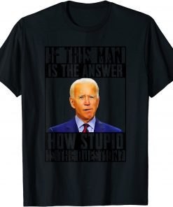 If The Answer is Joe Biden It Must Be A Stupid Question T-Shirt