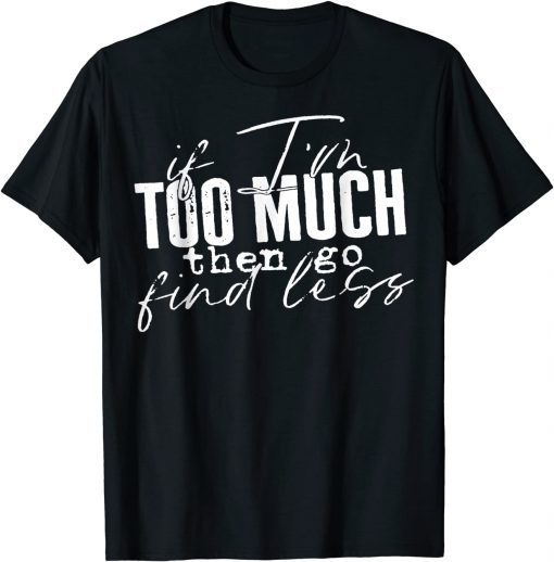 Classic If I'm too much then go find less T-Shirt
