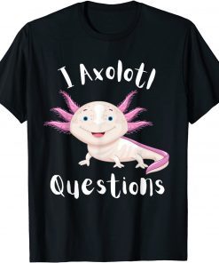 I Axolotl Questions Funny Cute kawaii Kids Men Women Gift Tee Shirt