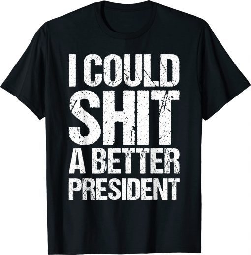 T-Shirt I Could Shit A Better President