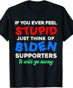 Unisex If You Ever Feel Stupid Just Think Of Biden Supporters T-Shirt