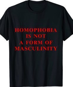 Homophobia Is Not A Form Of Masculinity For Men Women T-Shirt