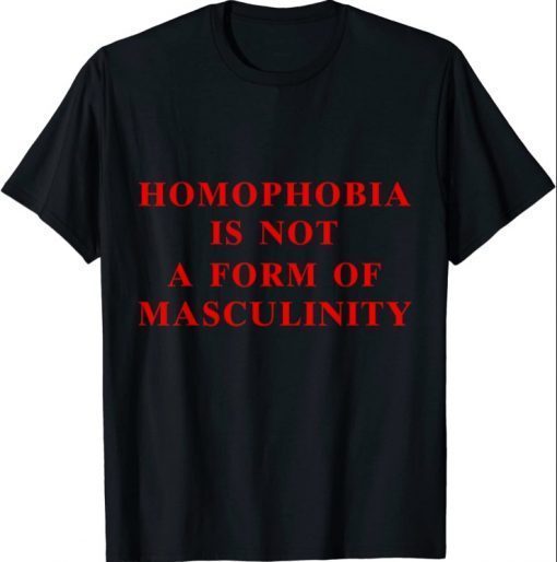 Homophobia Is Not A Form Of Masculinity For Men Women T-Shirt