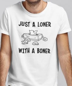 Just A Loner With A Boner Shirt T-shirt