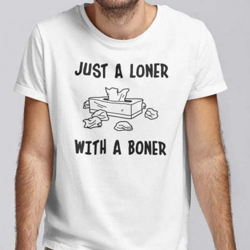 Just A Loner With A Boner Shirt T-shirt