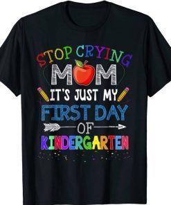 Stop Crying Mom It's Just My First Day Of Kindergarten Tee Shirt