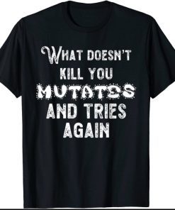 Funny What Doesn’t Kill You Mutates and Tries Again T-Shirt