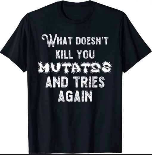Funny What Doesn’t Kill You Mutates and Tries Again T-Shirt
