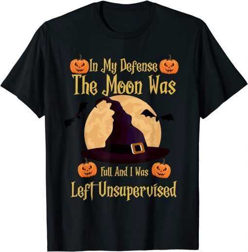 In My Defense The Moon Was Full And I Was Left Unsupervised T-Shirt