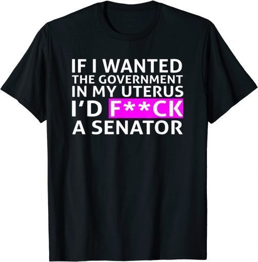 Funny If I Wanted The Government In My Uterus Design T-Shirt