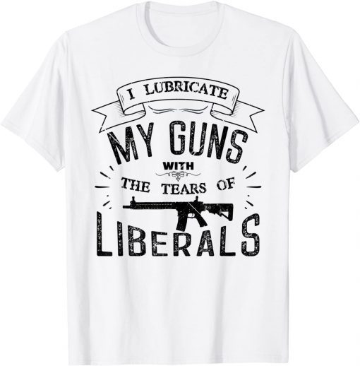 Official I Lubricate My Guns With The Tears Of Liberals T-Shirt