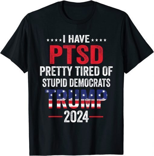 Classic I Have PTSD Pretty Tired Of Stupid Democrats Trump 2024 T-Shirt