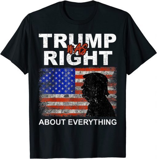 Trump Was Right About Everything Pro Trump American Patriot Gift Tee Shirt